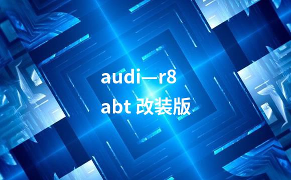 audi—r8 abt 改装版